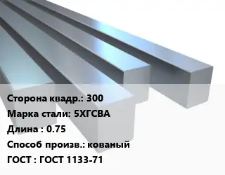 Квадрат стальной 300 Сталь: 5ХГСВА L=0.75 кованый ГОСТ 1133-71